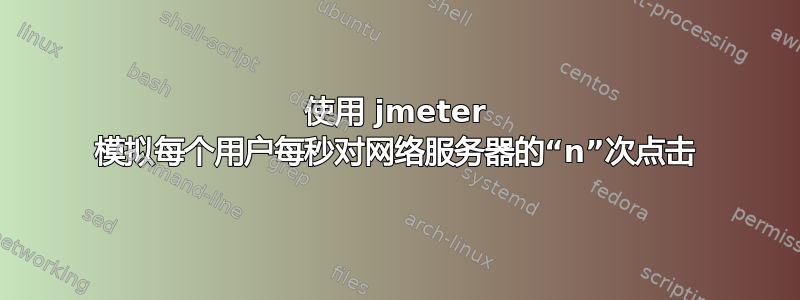 使用 jmeter 模拟每个用户每秒对网络服务器的“n”次点击