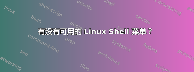 有没有可用的 Linux Shell 菜单？