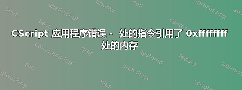 CScript 应用程序错误 -  处的指令引用了 0xffffffff 处的内存