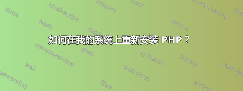 如何在我的系统上重新安装 PHP？