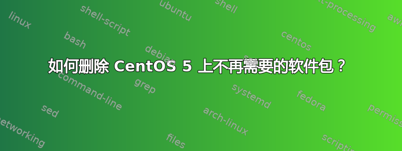 如何删除 CentOS 5 上不再需要的软件包？