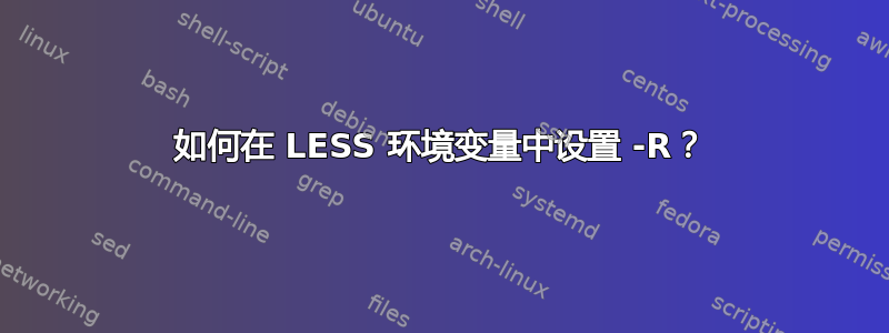 如何在 LESS 环境变量中设置 -R？