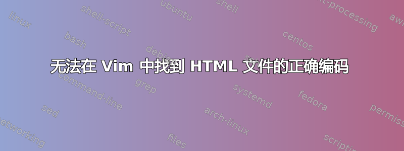 无法在 Vim 中找到 HTML 文件的正确编码