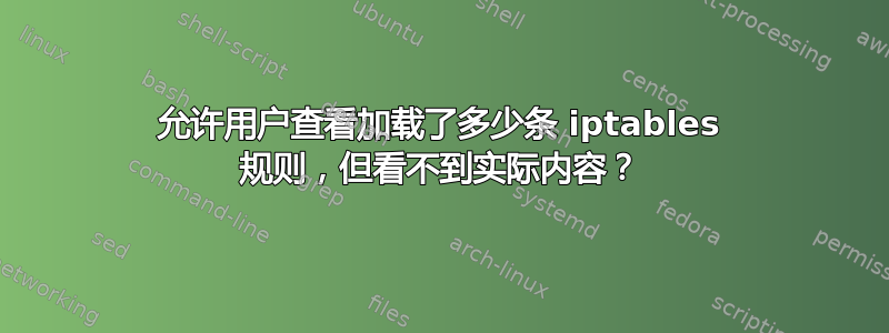 允许用户查看加载了多少条 iptables 规则，但看不到实际内容？