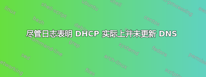 尽管日志表明 DHCP 实际上并未更新 DNS