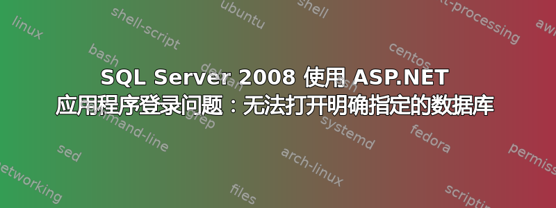 SQL Server 2008 使用 ASP.NET 应用程序登录问题：无法打开明确指定的数据库