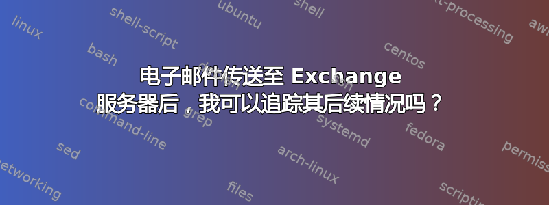 电子邮件传送至 Exchange 服务器后，我可以追踪其后续情况吗？