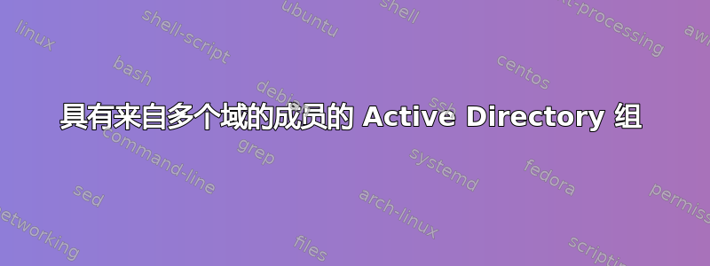 具有来自多个域的成员的 Active Directory 组