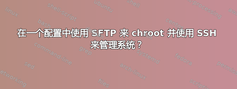 在一个配置中使用 SFTP 来 chroot 并使用 SSH 来管理系统？