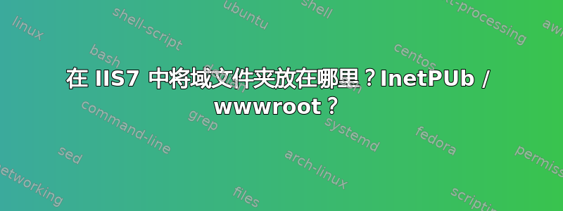 在 IIS7 中将域文件夹放在哪里？InetPUb / wwwroot？