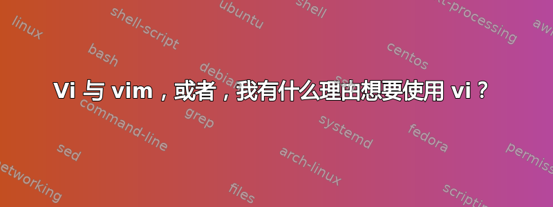 Vi 与 vim，或者，我有什么理由想要使用 vi？