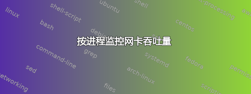 按进程监控网卡吞吐量