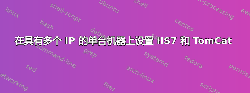 在具有多个 IP 的单台机器上设置 IIS7 和 TomCat