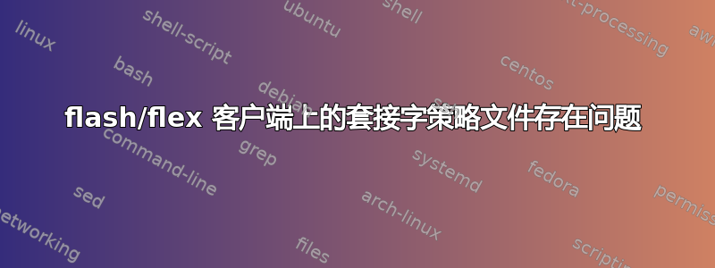 flash/flex 客户端上的套接字策略文件存在问题