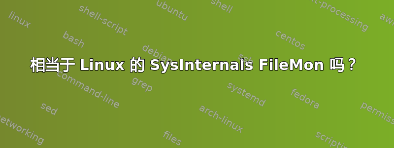 相当于 Linux 的 SysInternals FileMon 吗？