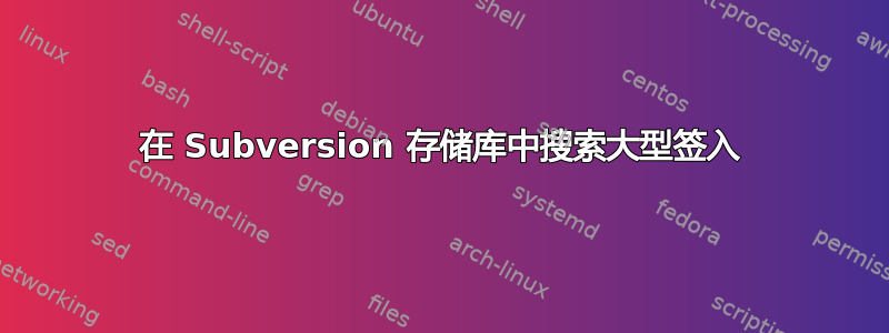 在 Subversion 存储库中搜索大型签入