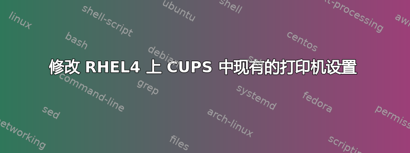 修改 RHEL4 上 CUPS 中现有的打印机设置