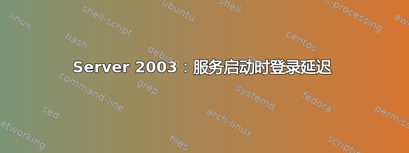 Server 2003：服务启动时登录延迟