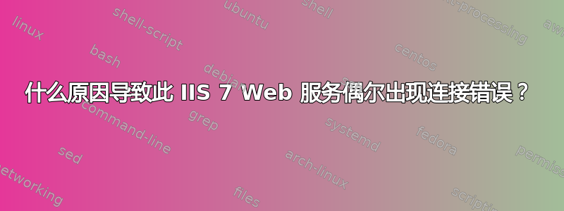 什么原因导致此 IIS 7 Web 服务偶尔出现连接错误？