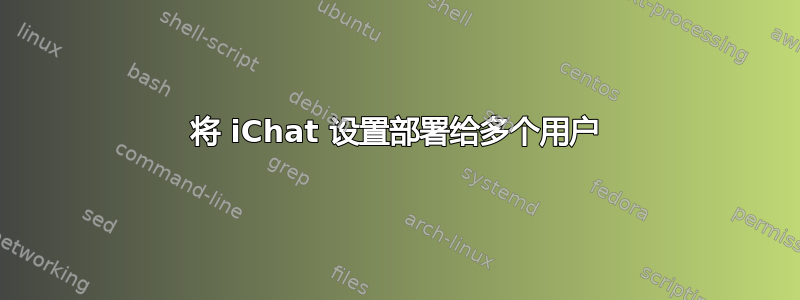 将 iChat 设置部署给多个用户