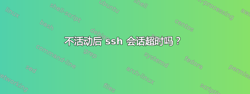 不活动后 ssh 会话超时吗？