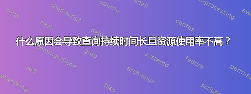 什么原因会导致查询持续时间长且资源使用率不高？