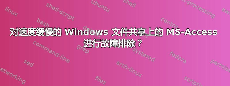 对速度缓慢的 Windows 文件共享上的 MS-Access 进行故障排除？