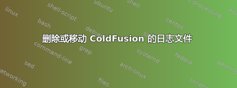 删除或移动 ColdFusion 的日志文件