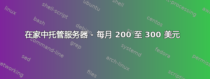 在家中托管服务器 - 每月 200 至 300 美元 