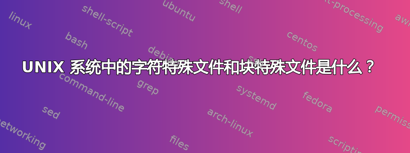 UNIX 系统中的字符特殊文件和块特殊文件是什么？ 