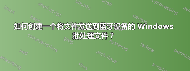 如何创建一个将文件发送到蓝牙设备的 Windows 批处理文件？