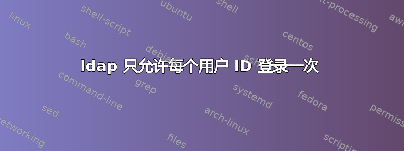 ldap 只允许每个用户 ID 登录一次