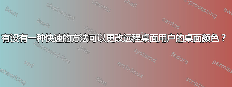 有没有一种快速的方法可以更改远程桌面用户的桌面颜色？