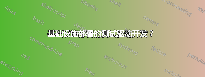 基础设施部署的测试驱动开发？