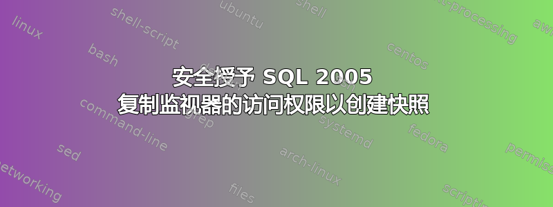 安全授予 SQL 2005 复制监视器的访问权限以创建快照