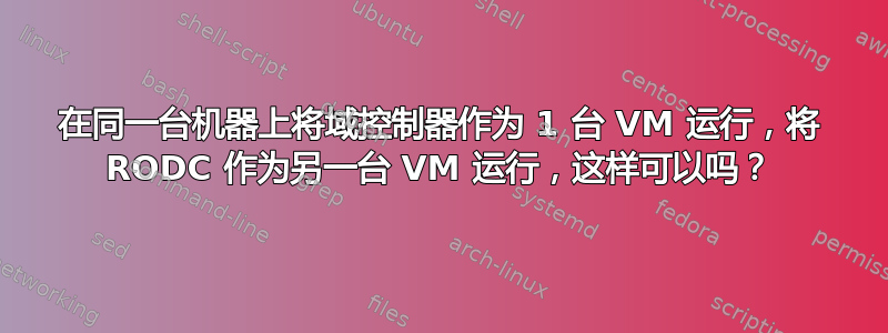 在同一台机器上将域控制器作为 1 台 VM 运行，将 RODC 作为另一台 VM 运行，这样可以吗？