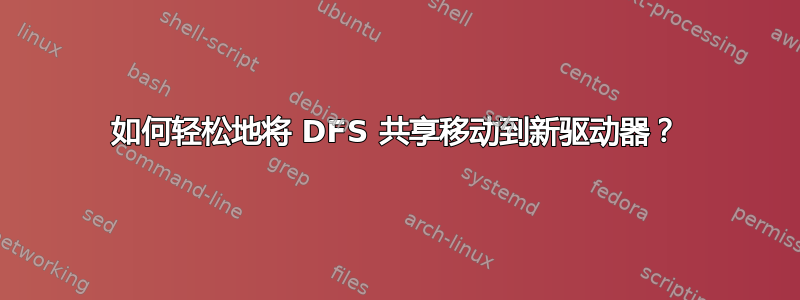 如何轻松地将 DFS 共享移动到新驱动器？