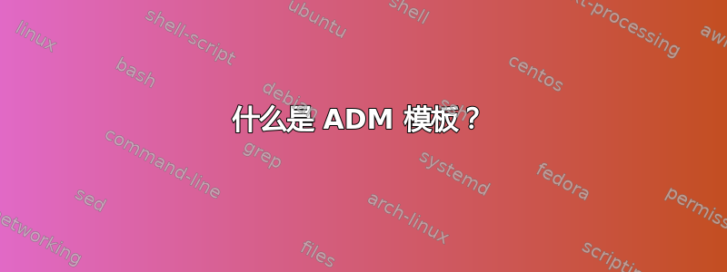 什么是 ADM 模板？