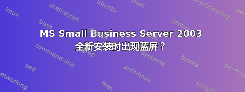 MS Small Business Server 2003 全新安装时出现蓝屏？