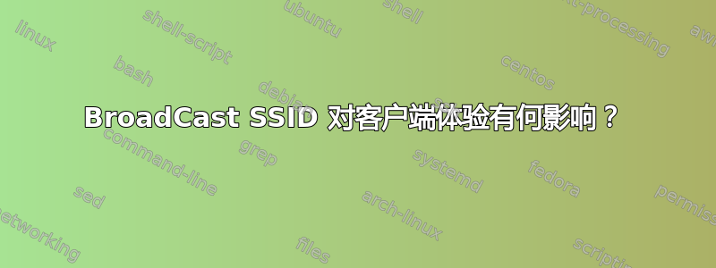 BroadCast SSID 对客户端体验有何影响？