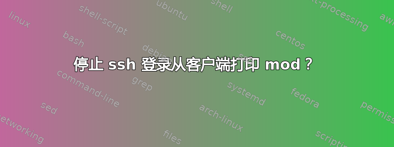 停止 ssh 登录从客户端打印 mod？