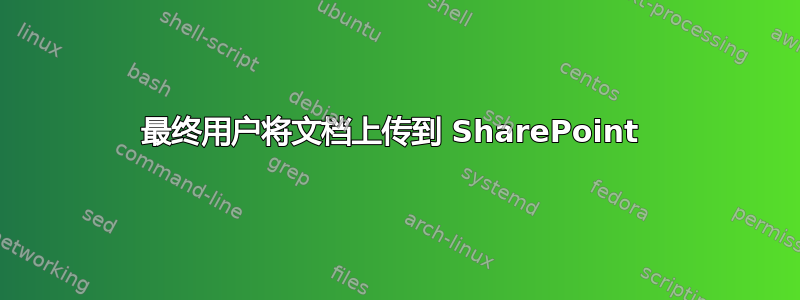 最终用户将文档上传到 SharePoint 