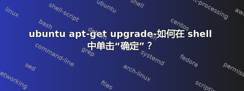 ubuntu apt-get upgrade-如何在 shell 中单击“确定”？