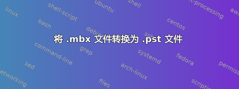 将 .mbx 文件转换为 .pst 文件