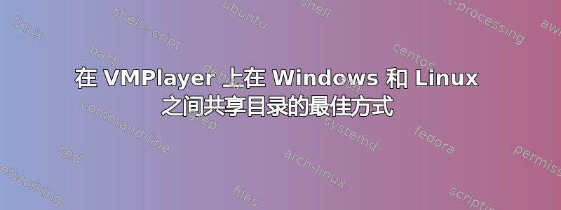 在 VMPlayer 上在 Windows 和 Linux 之间共享目录的最佳方式