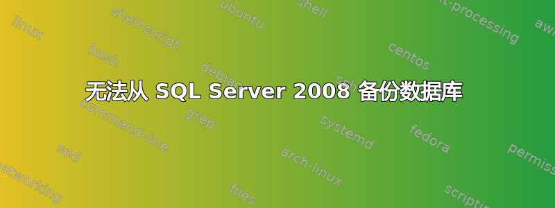 无法从 SQL Server 2008 备份数据库