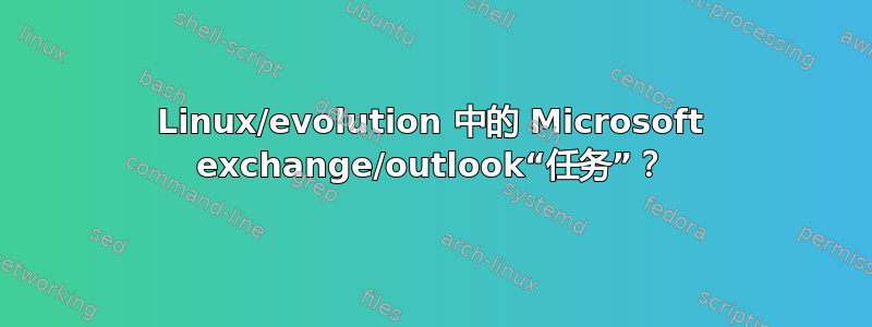 Linux/evolution 中的 Microsoft exchange/outlook“任务”？