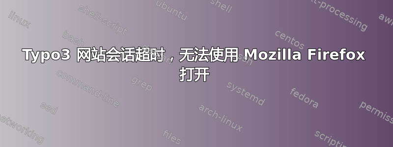 Typo3 网站会话超时，无法使用 Mozilla Firefox 打开