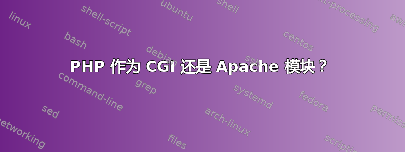 PHP 作为 CGI 还是 Apache 模块？