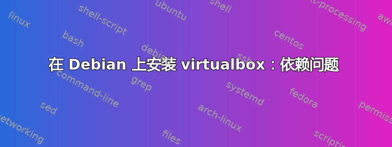 在 Debian 上安装 virtualbox：依赖问题